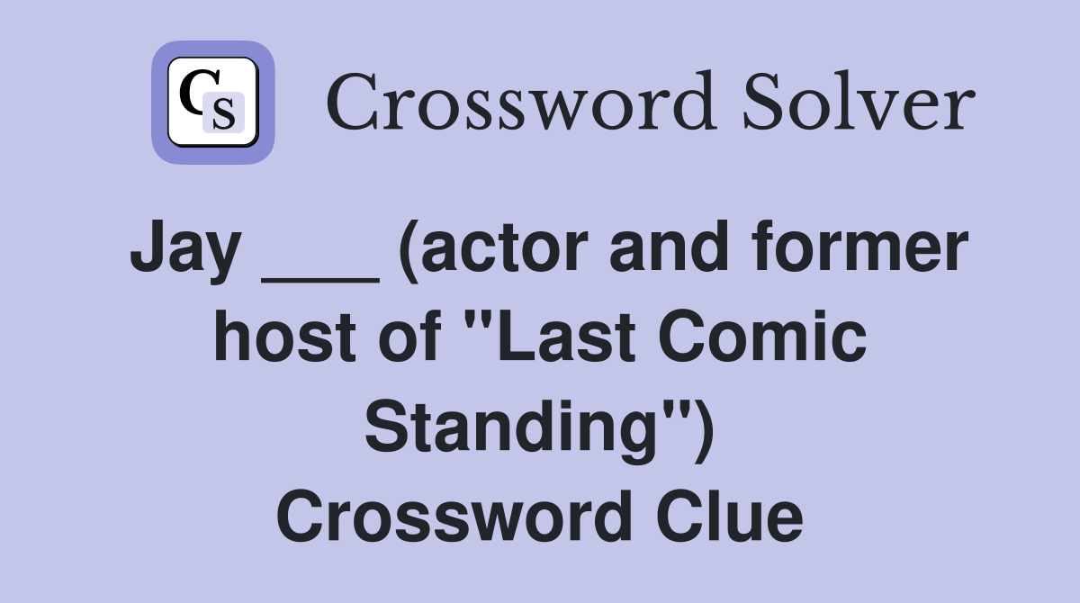 Jay ___ (actor and former host of "Last Comic Standing") Crossword